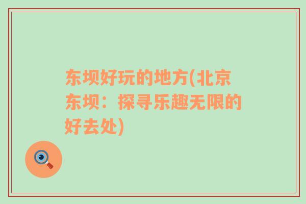 東壩好玩的地方(北京東壩：探尋樂趣無限的好去處)