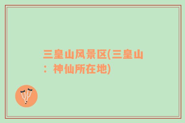 三皇山風(fēng)景區(qū)(三皇山：神仙所在地)