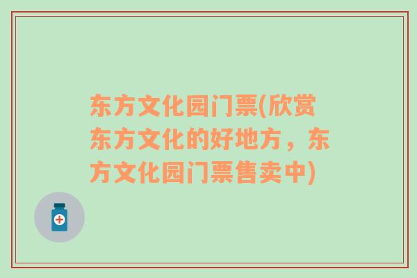 東方文化園門票(欣賞東方文化的好地方，東方文化園門票售賣中)