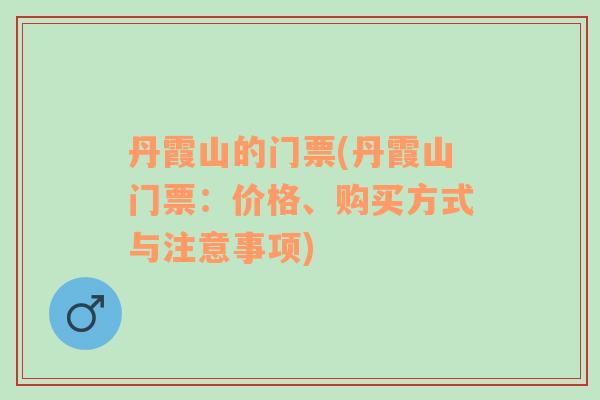 丹霞山的門票(丹霞山門票：價(jià)格、購(gòu)買方式與注意事項(xiàng))