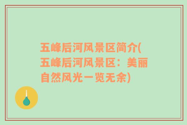 五峰后河風(fēng)景區(qū)簡介(五峰后河風(fēng)景區(qū)：美麗自然風(fēng)光一覽無余)