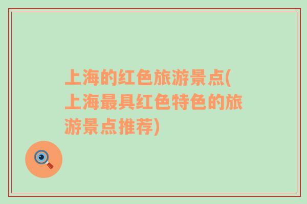 上海的紅色旅游景點(上海最具紅色特色的旅游景點推薦)