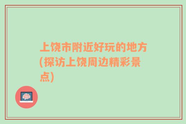 上饒市附近好玩的地方(探訪上饒周邊精彩景點(diǎn))