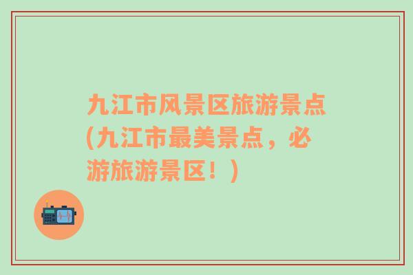 九江市風景區(qū)旅游景點(九江市最美景點，必游旅游景區(qū)！)