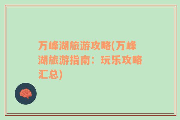 萬峰湖旅游攻略(萬峰湖旅游指南：玩樂攻略匯總)