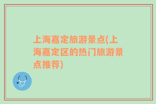 上海嘉定旅游景點(上海嘉定區(qū)的熱門旅游景點推薦)