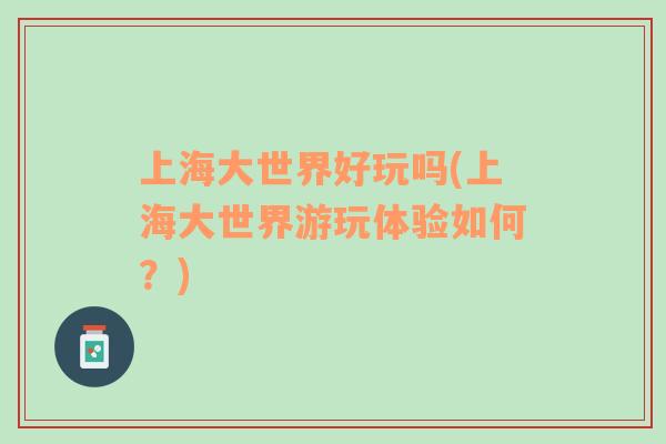 上海大世界好玩嗎(上海大世界游玩體驗如何？)