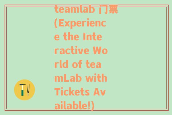 teamlab 門票(Experience the Interactive World of teamLab with Tickets Available!)