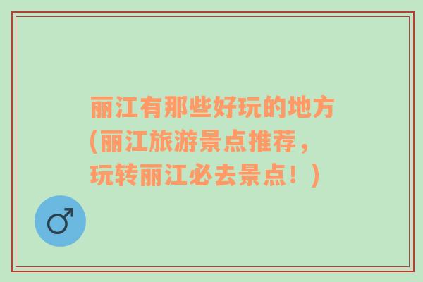 麗江有那些好玩的地方(麗江旅游景點推薦，玩轉麗江必去景點！)