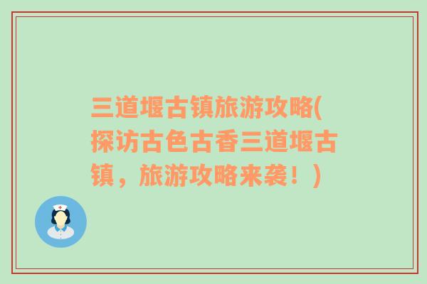 三道堰古鎮(zhèn)旅游攻略(探訪古色古香三道堰古鎮(zhèn)，旅游攻略來襲！)