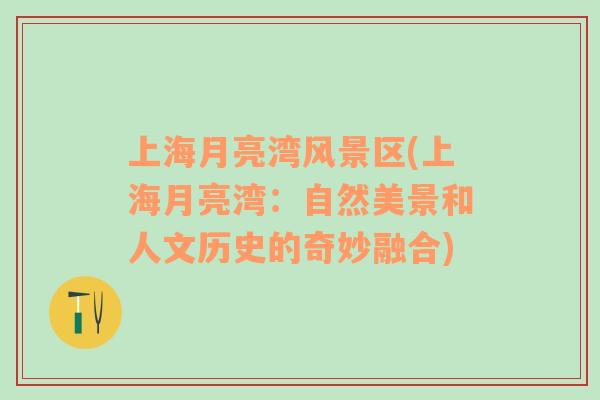 上海月亮灣風(fēng)景區(qū)(上海月亮灣：自然美景和人文歷史的奇妙融合)