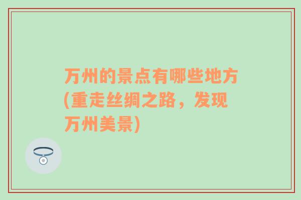 萬州的景點(diǎn)有哪些地方(重走絲綢之路，發(fā)現(xiàn)萬州美景)