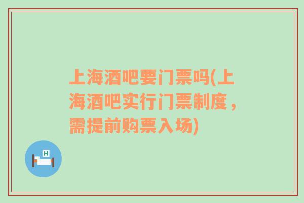 上海酒吧要門票嗎(上海酒吧實(shí)行門票制度，需提前購票入場(chǎng))