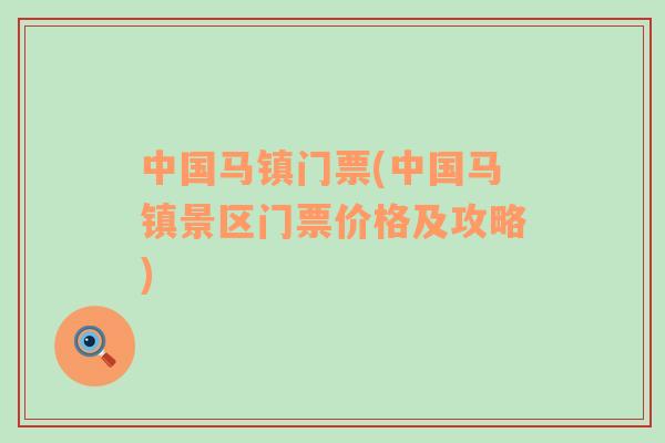 中國馬鎮(zhèn)門票(中國馬鎮(zhèn)景區(qū)門票價(jià)格及攻略)