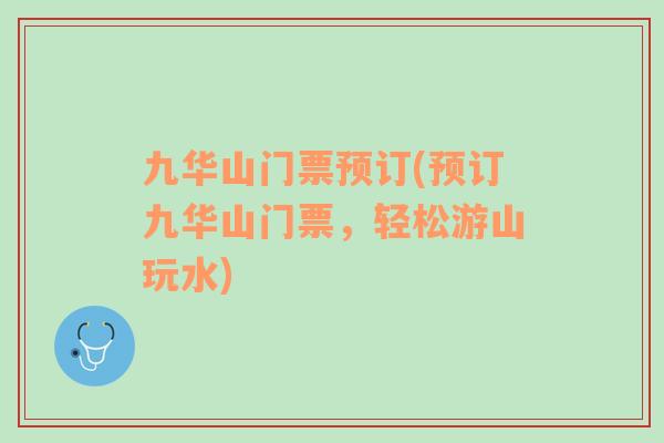 九華山門票預(yù)訂(預(yù)訂九華山門票，輕松游山玩水)