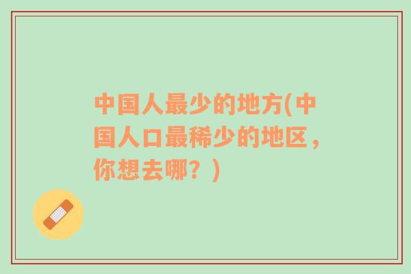 中國人最少的地方(中國人口最稀少的地區(qū)，你想去哪？)