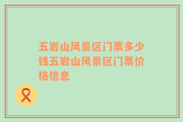 五巖山風(fēng)景區(qū)門(mén)票多少錢(qián)五巖山風(fēng)景區(qū)門(mén)票價(jià)格信息