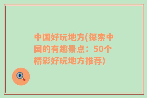 中國好玩地方(探索中國的有趣景點：50個精彩好玩地方推薦)