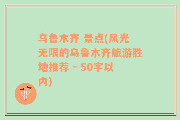 烏魯木齊 景點(風光無限的烏魯木齊旅游勝地推薦 - 50字以內)