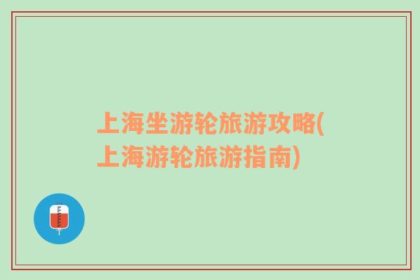 上海坐游輪旅游攻略(上海游輪旅游指南)