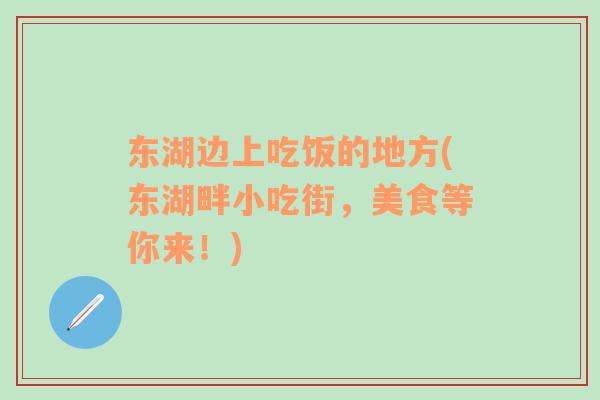 東湖邊上吃飯的地方(東湖畔小吃街，美食等你來！)