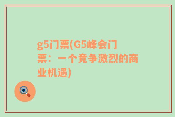 g5門票(G5峰會(huì)門票：一個(gè)競爭激烈的商業(yè)機(jī)遇)
