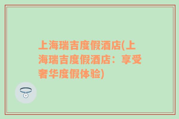 上海瑞吉度假酒店(上海瑞吉度假酒店：享受奢華度假體驗(yàn))