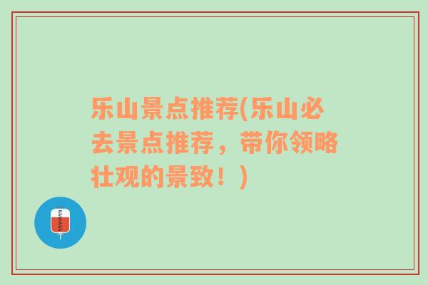 樂山景點推薦(樂山必去景點推薦，帶你領(lǐng)略壯觀的景致！)