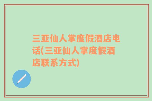 三亞仙人掌度假酒店電話(三亞仙人掌度假酒店聯(lián)系方式)