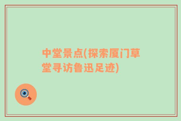 中堂景點(探索廈門草堂尋訪魯迅足跡)