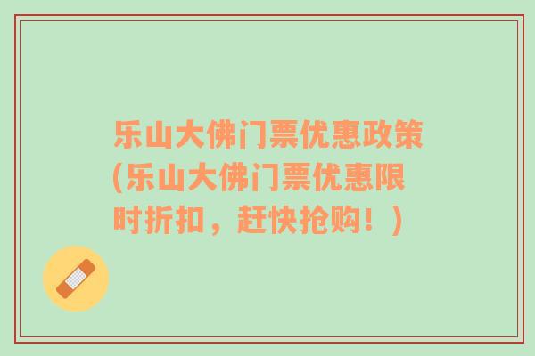 樂山大佛門票優(yōu)惠政策(樂山大佛門票優(yōu)惠限時(shí)折扣，趕快搶購！)