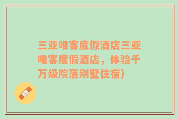 三亞唯客度假酒店三亞唯客度假酒店，體驗(yàn)千萬(wàn)級(jí)院落別墅住宿)