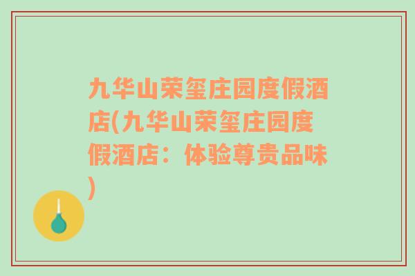 九華山榮璽莊園度假酒店(九華山榮璽莊園度假酒店：體驗尊貴品味)