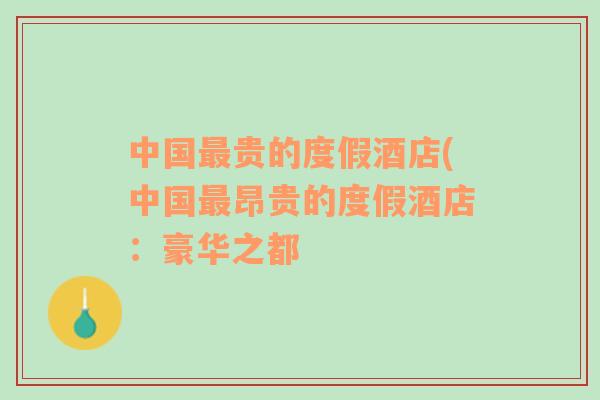 中國最貴的度假酒店(中國最昂貴的度假酒店：豪華之都