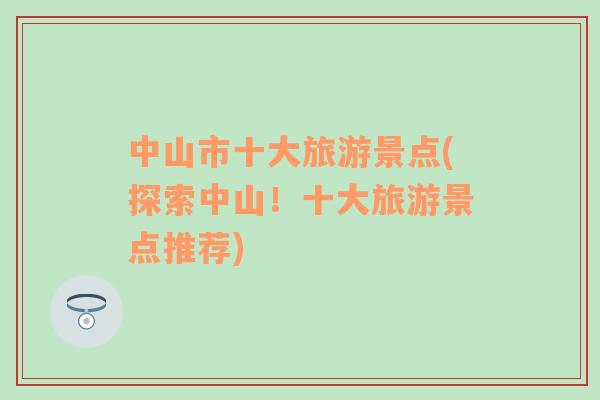 中山市十大旅游景點(探索中山！十大旅游景點推薦)