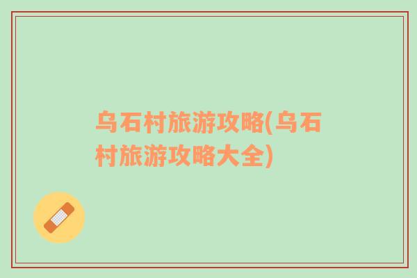 烏石村旅游攻略(烏石村旅游攻略大全)