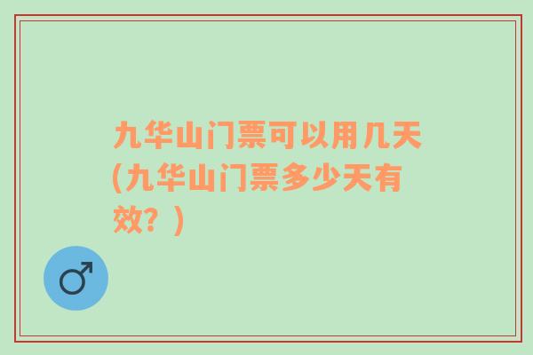 九華山門票可以用幾天(九華山門票多少天有效？)