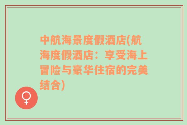 中航海景度假酒店(航海度假酒店：享受海上冒險(xiǎn)與豪華住宿的完美結(jié)合)
