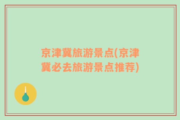 京津冀旅游景點(diǎn)(京津冀必去旅游景點(diǎn)推薦)