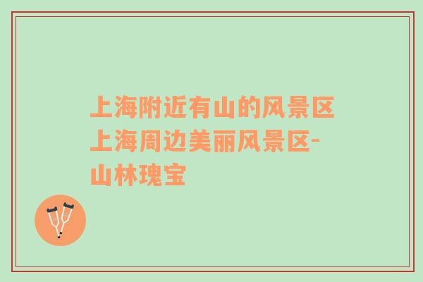 上海附近有山的風(fēng)景區(qū)上海周邊美麗風(fēng)景區(qū)-山林瑰寶