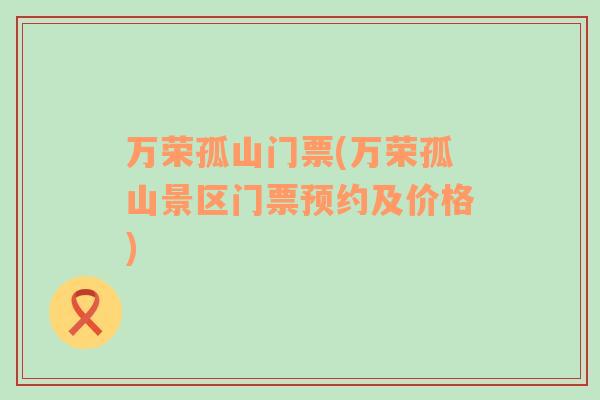 萬榮孤山門票(萬榮孤山景區(qū)門票預(yù)約及價(jià)格)
