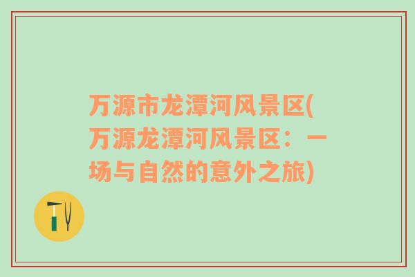 萬(wàn)源市龍?zhí)逗语L(fēng)景區(qū)(萬(wàn)源龍?zhí)逗语L(fēng)景區(qū)：一場(chǎng)與自然的意外之旅)