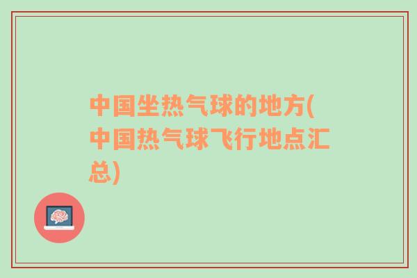 中國坐熱氣球的地方(中國熱氣球飛行地點匯總)