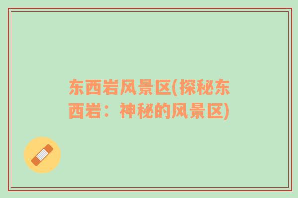 東西巖風景區(qū)(探秘東西巖：神秘的風景區(qū))
