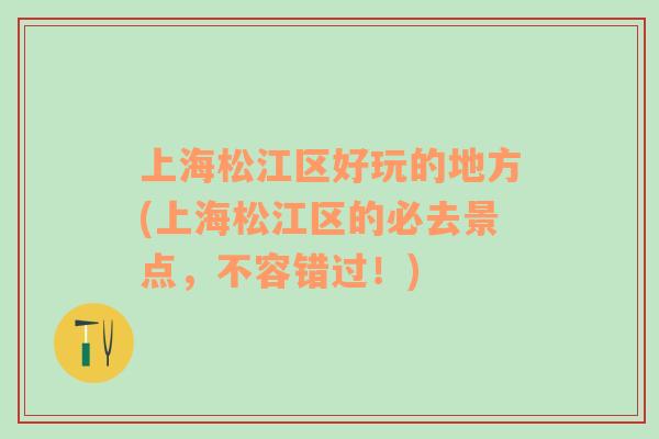 上海松江區(qū)好玩的地方(上海松江區(qū)的必去景點(diǎn)，不容錯(cuò)過(guò)！)
