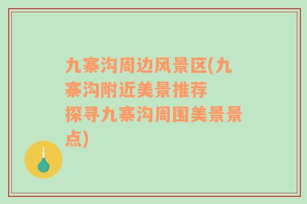 九寨溝周邊風(fēng)景區(qū)(九寨溝附近美景推薦  探尋九寨溝周圍美景景點(diǎn))
