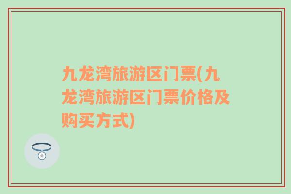 九龍灣旅游區(qū)門(mén)票(九龍灣旅游區(qū)門(mén)票價(jià)格及購(gòu)買(mǎi)方式)
