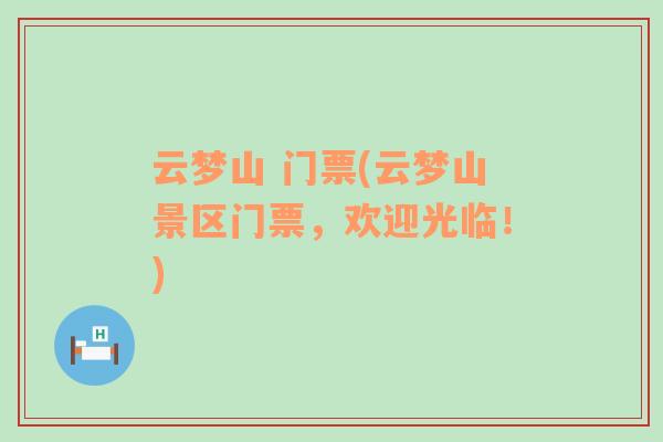 云夢山 門票(云夢山景區(qū)門票，歡迎光臨！)