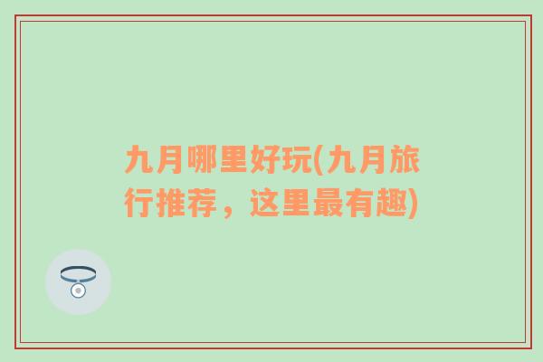 九月哪里好玩(九月旅行推薦，這里最有趣)