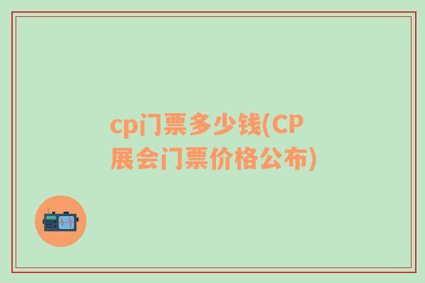 cp門票多少錢(CP展會門票價(jià)格公布)